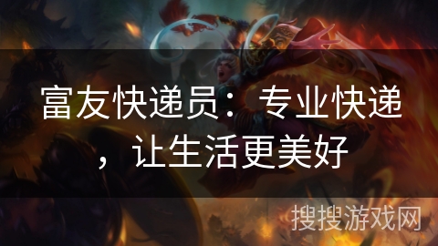 富友快递员：专业快递，让生活更美好