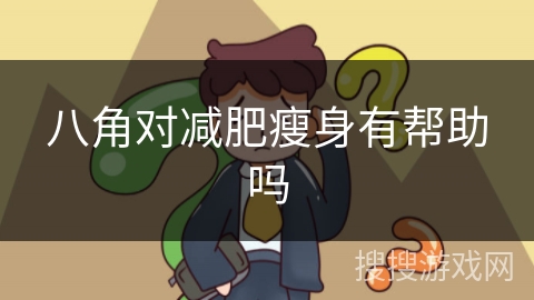 八角对减肥瘦身有帮助吗