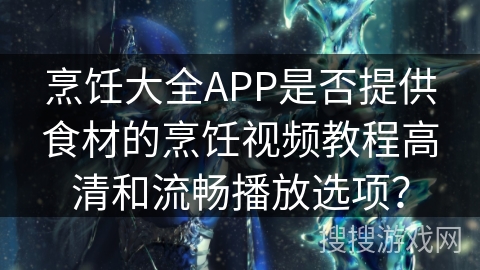 烹饪大全APP是否提供食材的烹饪视频教程高清和流畅播放选项？