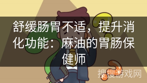 舒缓肠胃不适，提升消化功能：麻油的胃肠保健师