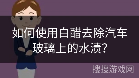 如何使用白醋去除汽车玻璃上的水渍？