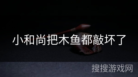 小和尚把木鱼都敲坏了