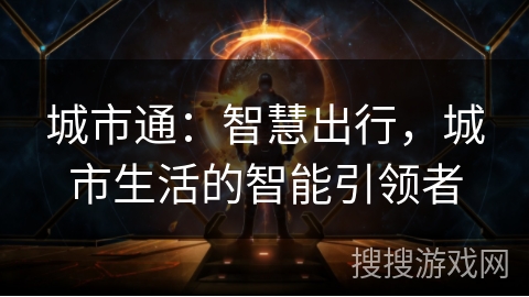 城市通:智慧出行,城市生活的智能引领者 城市通:智慧出行,城市生活的智能引领者