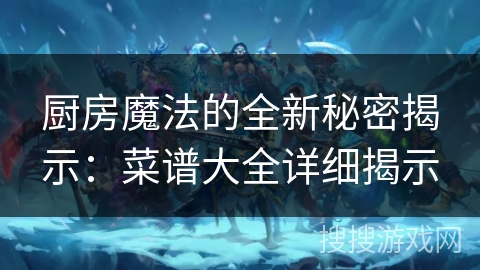 厨房魔法的全新秘密揭示：菜谱大全详细揭示