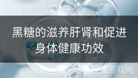 黑糖的滋养肝肾和促进身体健康功效