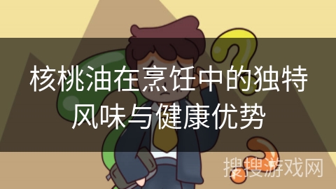 核桃油在烹饪中的独特风味与健康优势