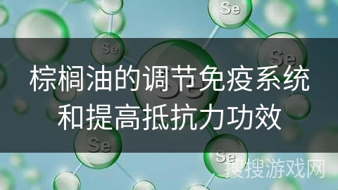 棕榈油的调节免疫系统和提高抵抗力功效