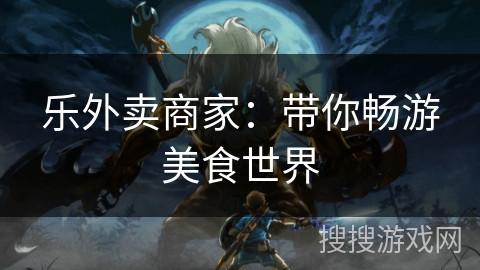 乐外卖商家:带你畅游美食世界 乐外卖商家:带你畅游美食世界