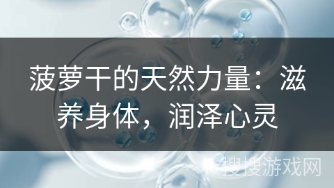 菠萝干的天然力量:滋养身体,润泽心灵