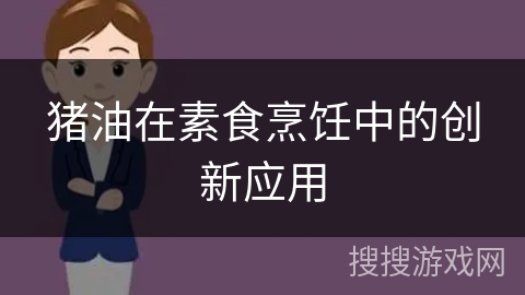 猪油在素食烹饪中的创新应用