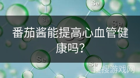 番茄酱能提高心血管健康吗?
