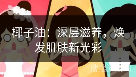 椰子油:深层滋养,焕发肌肤新光彩