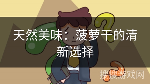 天然美味:菠萝干的清新选择