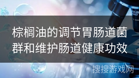 棕榈油的调节胃肠道菌群和维护肠道健康功效