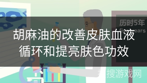 胡麻油的改善皮肤血液循环和提亮肤色功效