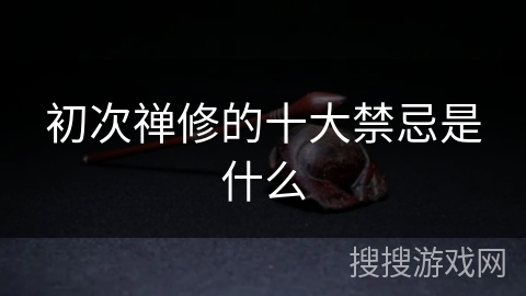 初次禅修的十大禁忌是什么 初次禅修的十大禁忌是什么