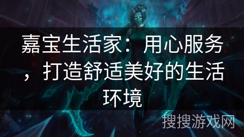 嘉宝生活家：用心服务，打造舒适美好的生活环境