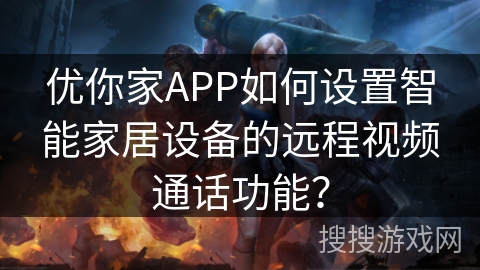 优你家APP如何设置智能家居设备的远程视频通话功能？