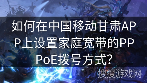 如何在中国移动甘肃APP上设置家庭宽带的PPPoE拨号方式？