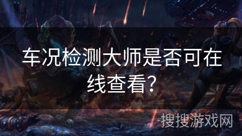车况检测大师是否可在线查看？
