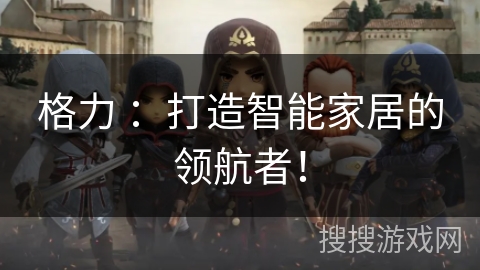 格力 ：打造智能家居的领航者！