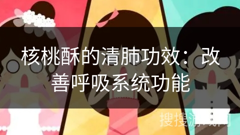 核桃酥的清肺功效:改善呼吸系统功能