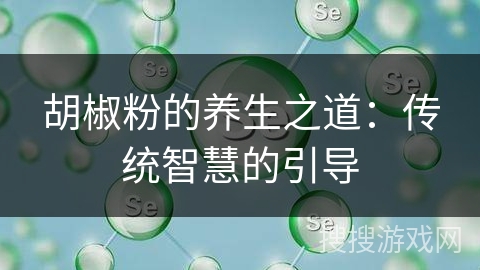 胡椒粉的养生之道:传统智慧的引导
