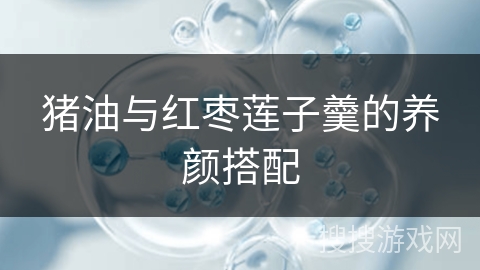 猪油与红枣莲子羹的养颜搭配
