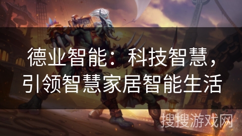 德业智能:科技智慧,引领智慧家居智能生活 德业智能:科技智慧,引领智慧家居智能生活