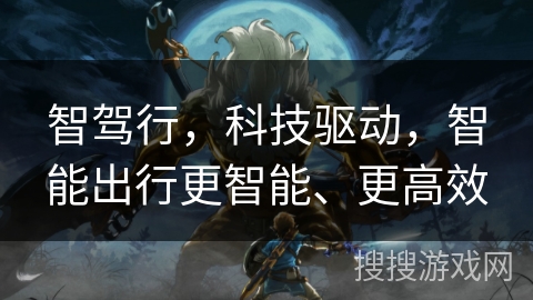 智驾行,科技驱动,智能出行更智能、更高效 智驾行,科技驱动,智能出行更智能、更高效