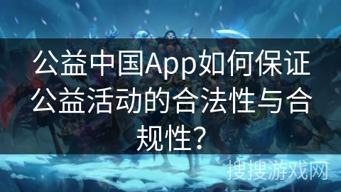公益中国App如何保证公益活动的合法性与合规性？