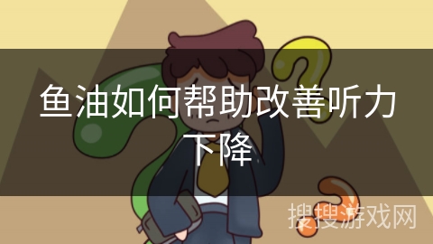 鱼油如何帮助改善听力下降