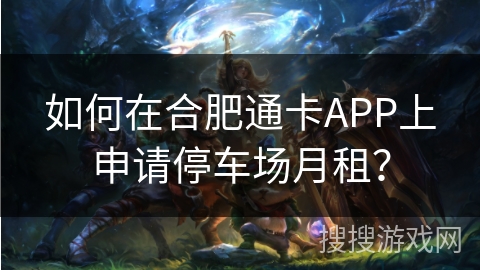 如何在合肥通卡APP上申请停车场月租？