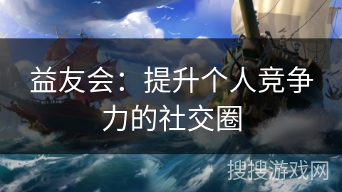 益友会:提升个人竞争力的社交圈 益友会:提升个人竞争力的社交圈