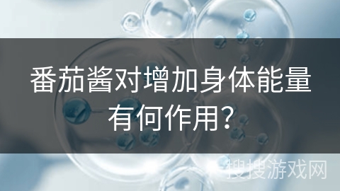番茄酱对增加身体能量有何作用？