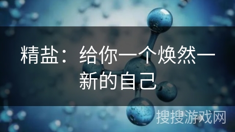 精盐：给你一个焕然一新的自己