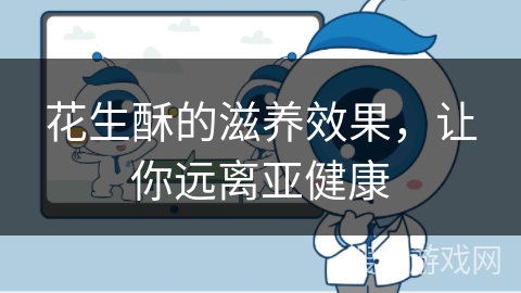 花生酥的滋养效果，让你远离亚健康