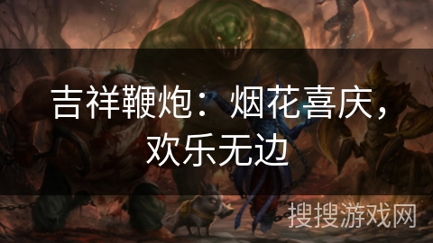 吉祥鞭炮:烟花喜庆,欢乐无边 吉祥鞭炮:烟花喜庆,欢乐无边