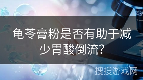 龟苓膏粉是否有助于减少胃酸倒流？