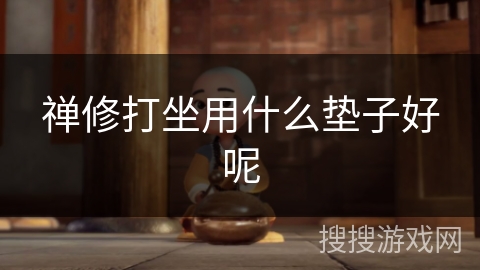 禅修打坐用什么垫子好呢 禅修打坐用什么垫子好呢