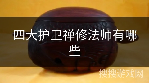 四大护卫禅修法师有哪些 四大护卫禅修法师有哪些