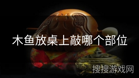 木鱼放桌上敲哪个部位 木鱼放桌上敲哪个部位
