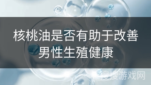 核桃油是否有助于改善男性生殖健康