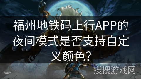 福州地铁码上行APP的夜间模式是否支持自定义颜色？