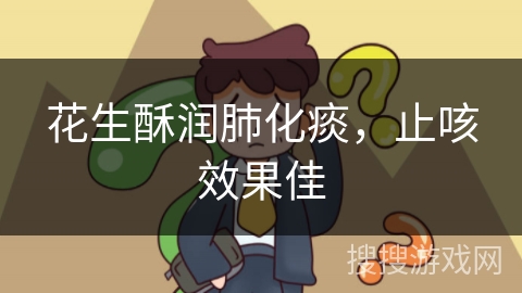 花生酥润肺化痰，止咳效果佳