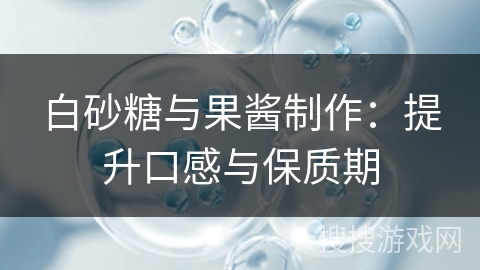 白砂糖与果酱制作:提升口感与保质期