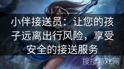 小伴接送员:让您的孩子远离出行风险,享受安全的接送服务 小伴接送员:让您的孩子远离出行风险,享受安全的接送服务