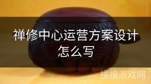 禅修中心运营方案设计怎么写 禅修中心运营方案设计怎么写