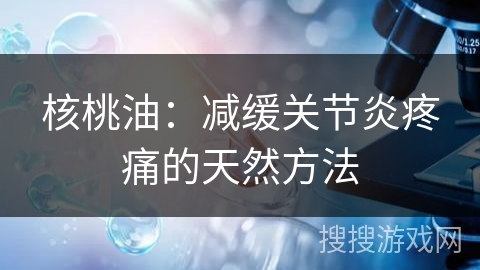 核桃油:减缓关节炎疼痛的天然方法