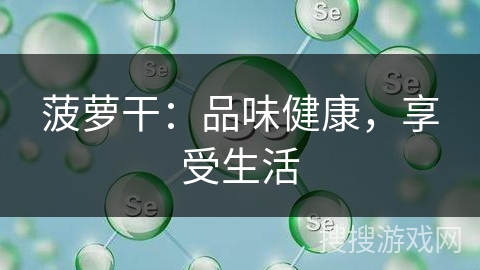 菠萝干:品味健康,享受生活